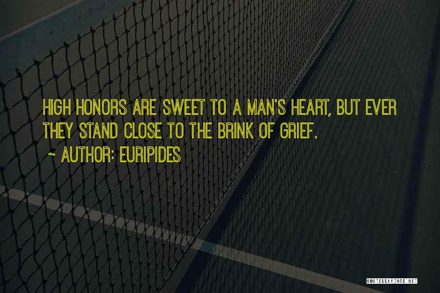 Euripides Quotes: High Honors Are Sweet To A Man's Heart, But Ever They Stand Close To The Brink Of Grief.