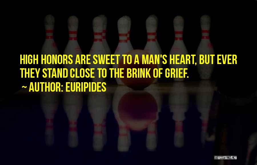 Euripides Quotes: High Honors Are Sweet To A Man's Heart, But Ever They Stand Close To The Brink Of Grief.