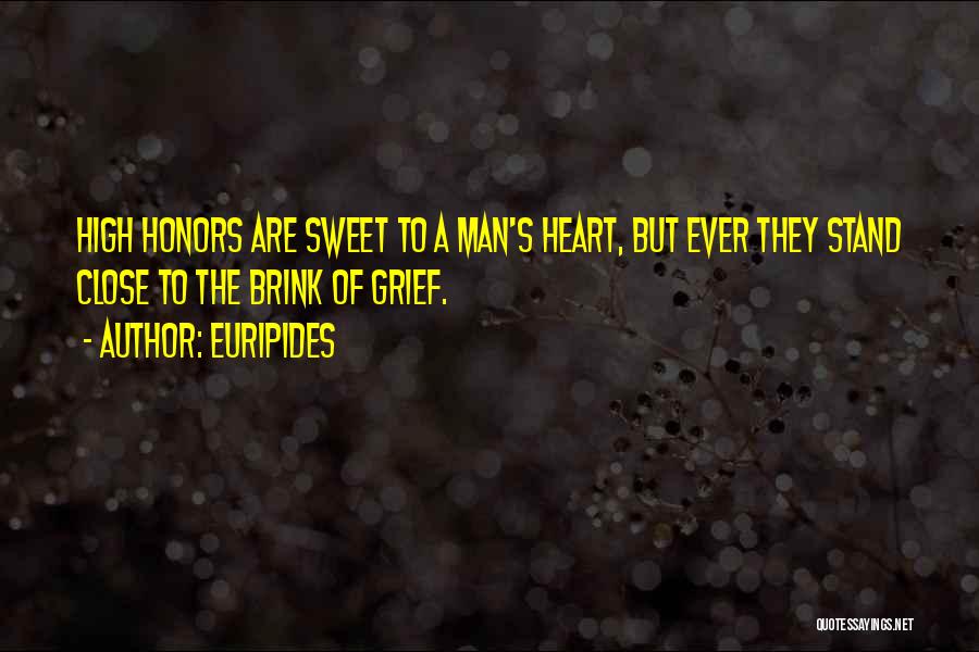 Euripides Quotes: High Honors Are Sweet To A Man's Heart, But Ever They Stand Close To The Brink Of Grief.