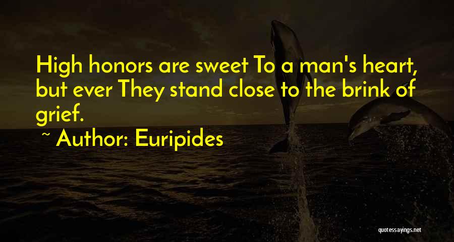 Euripides Quotes: High Honors Are Sweet To A Man's Heart, But Ever They Stand Close To The Brink Of Grief.