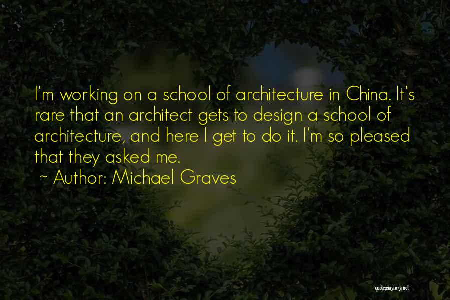 Michael Graves Quotes: I'm Working On A School Of Architecture In China. It's Rare That An Architect Gets To Design A School Of