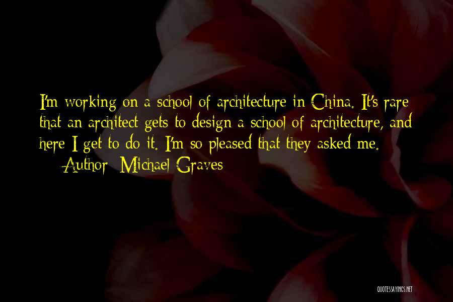 Michael Graves Quotes: I'm Working On A School Of Architecture In China. It's Rare That An Architect Gets To Design A School Of