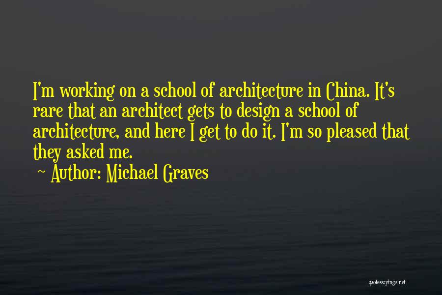 Michael Graves Quotes: I'm Working On A School Of Architecture In China. It's Rare That An Architect Gets To Design A School Of
