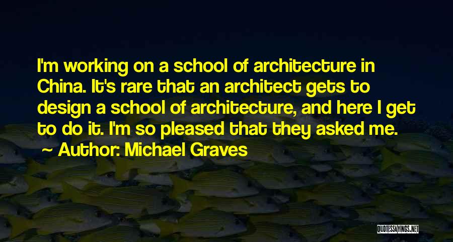 Michael Graves Quotes: I'm Working On A School Of Architecture In China. It's Rare That An Architect Gets To Design A School Of