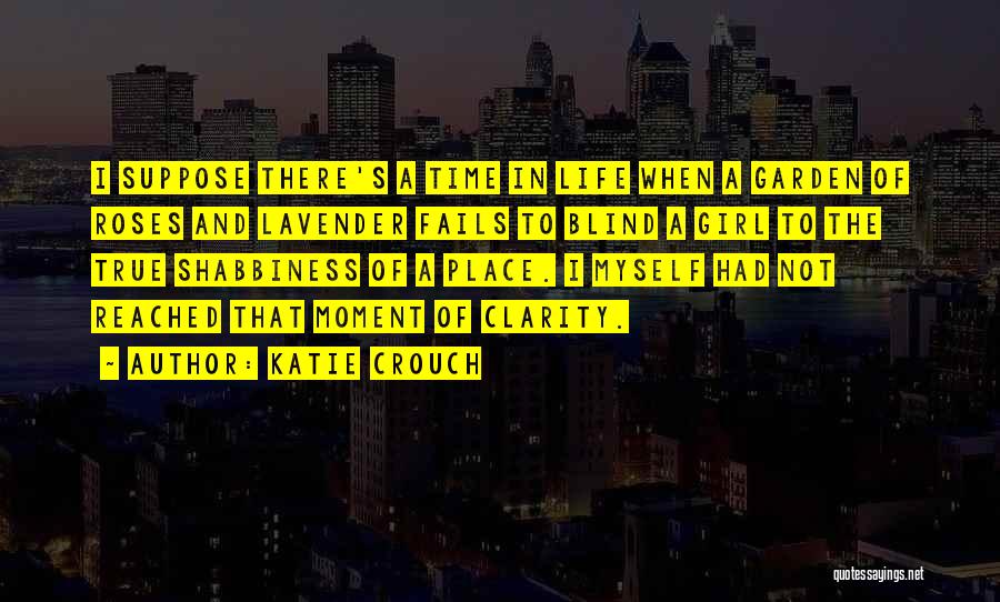 Katie Crouch Quotes: I Suppose There's A Time In Life When A Garden Of Roses And Lavender Fails To Blind A Girl To