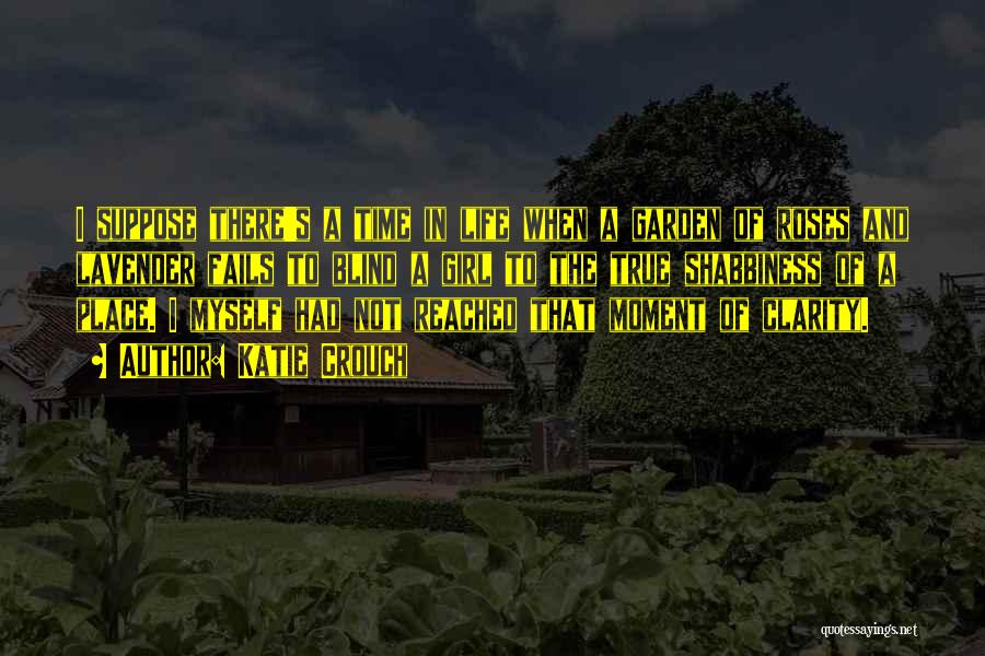 Katie Crouch Quotes: I Suppose There's A Time In Life When A Garden Of Roses And Lavender Fails To Blind A Girl To