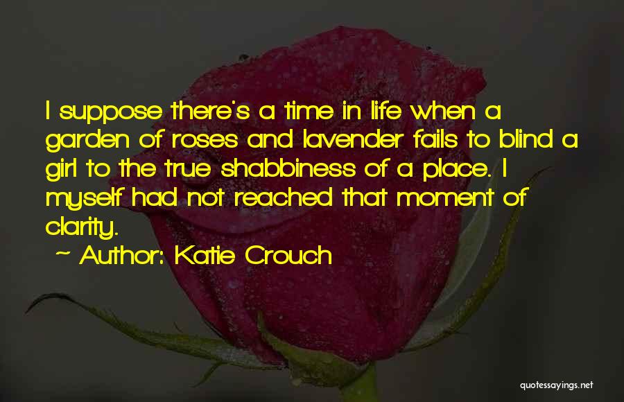 Katie Crouch Quotes: I Suppose There's A Time In Life When A Garden Of Roses And Lavender Fails To Blind A Girl To