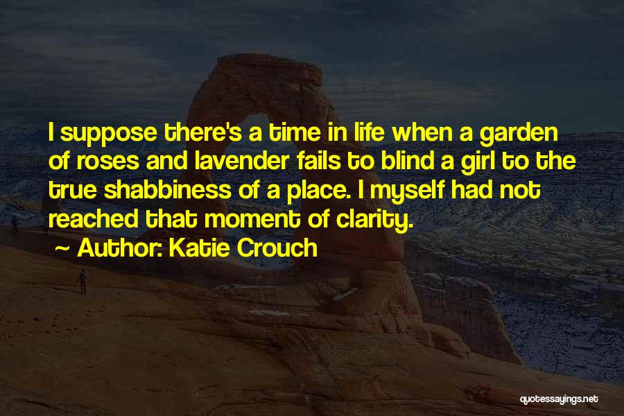 Katie Crouch Quotes: I Suppose There's A Time In Life When A Garden Of Roses And Lavender Fails To Blind A Girl To