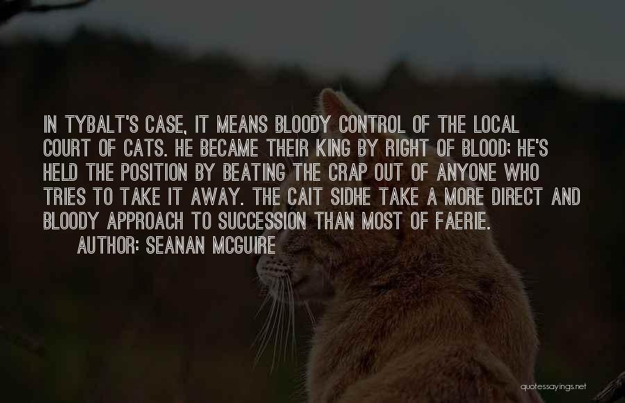 Seanan McGuire Quotes: In Tybalt's Case, It Means Bloody Control Of The Local Court Of Cats. He Became Their King By Right Of