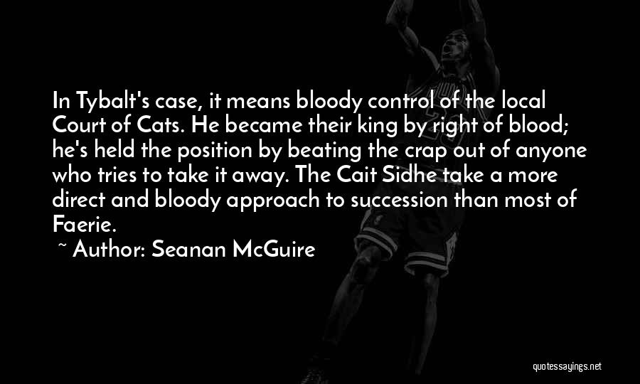 Seanan McGuire Quotes: In Tybalt's Case, It Means Bloody Control Of The Local Court Of Cats. He Became Their King By Right Of