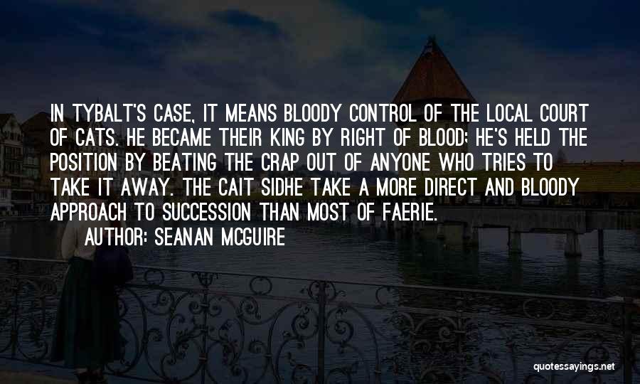 Seanan McGuire Quotes: In Tybalt's Case, It Means Bloody Control Of The Local Court Of Cats. He Became Their King By Right Of