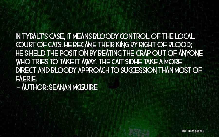 Seanan McGuire Quotes: In Tybalt's Case, It Means Bloody Control Of The Local Court Of Cats. He Became Their King By Right Of