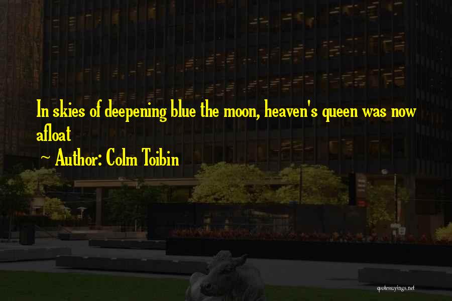 Colm Toibin Quotes: In Skies Of Deepening Blue The Moon, Heaven's Queen Was Now Afloat