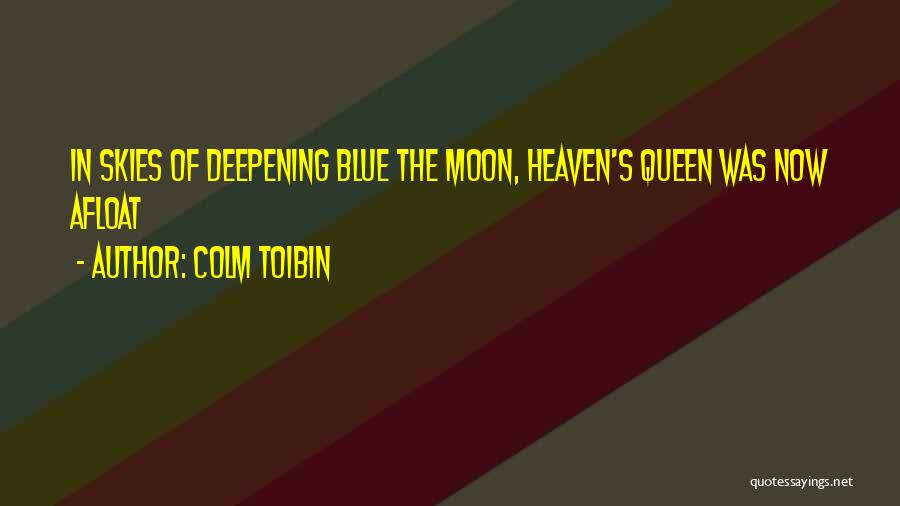 Colm Toibin Quotes: In Skies Of Deepening Blue The Moon, Heaven's Queen Was Now Afloat