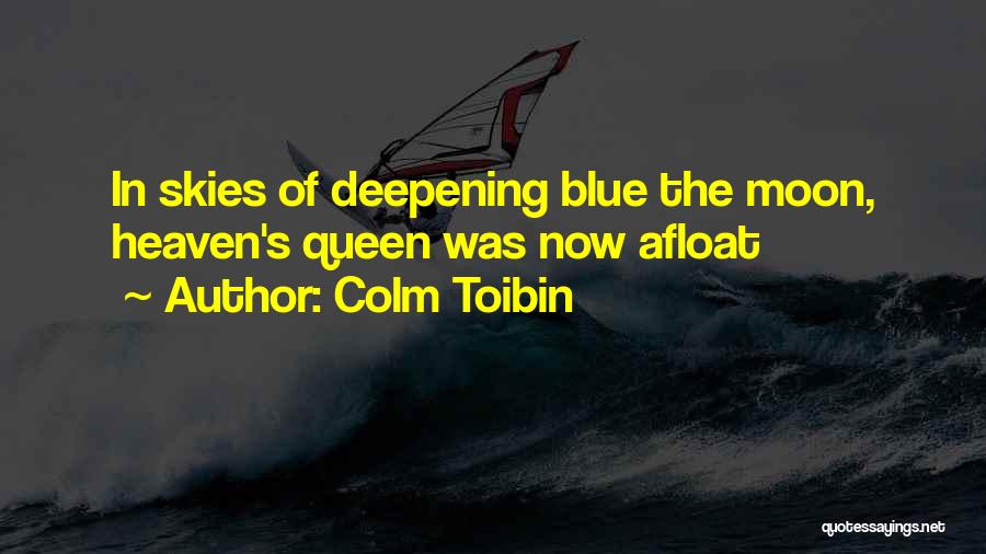 Colm Toibin Quotes: In Skies Of Deepening Blue The Moon, Heaven's Queen Was Now Afloat