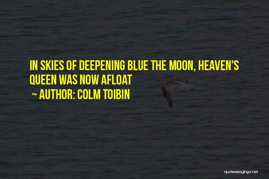 Colm Toibin Quotes: In Skies Of Deepening Blue The Moon, Heaven's Queen Was Now Afloat