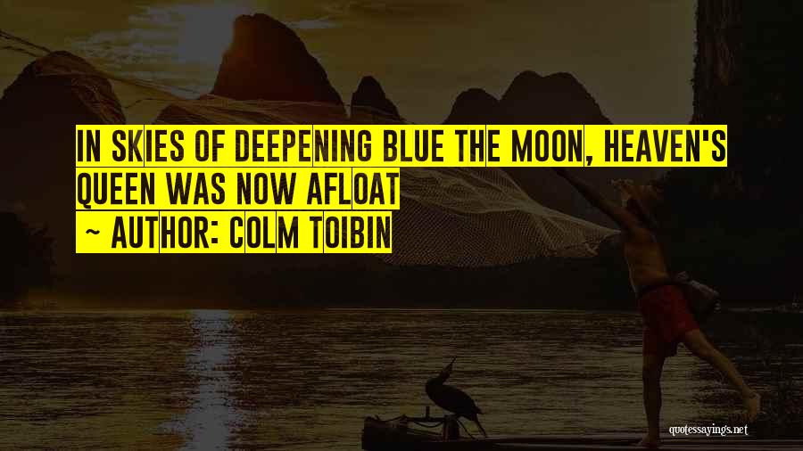 Colm Toibin Quotes: In Skies Of Deepening Blue The Moon, Heaven's Queen Was Now Afloat