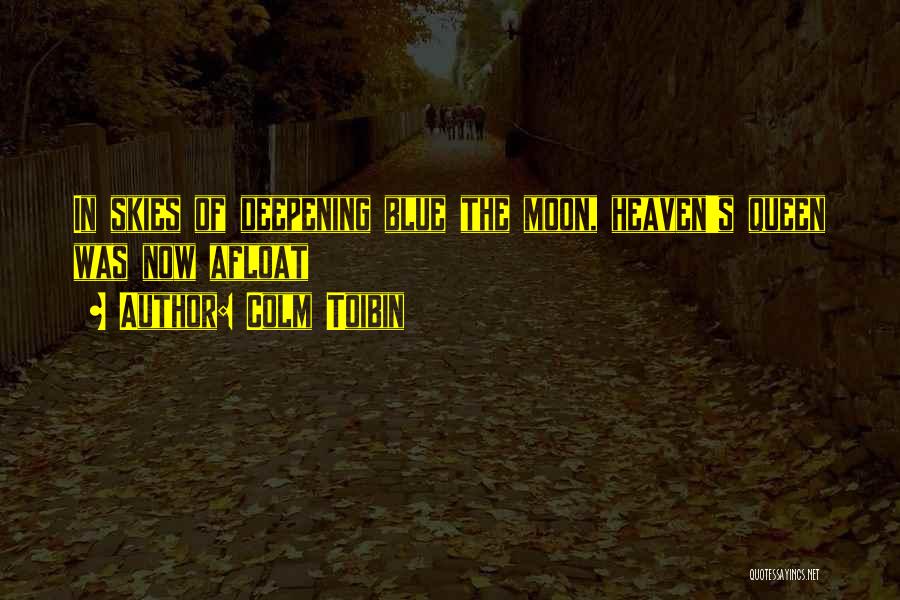 Colm Toibin Quotes: In Skies Of Deepening Blue The Moon, Heaven's Queen Was Now Afloat