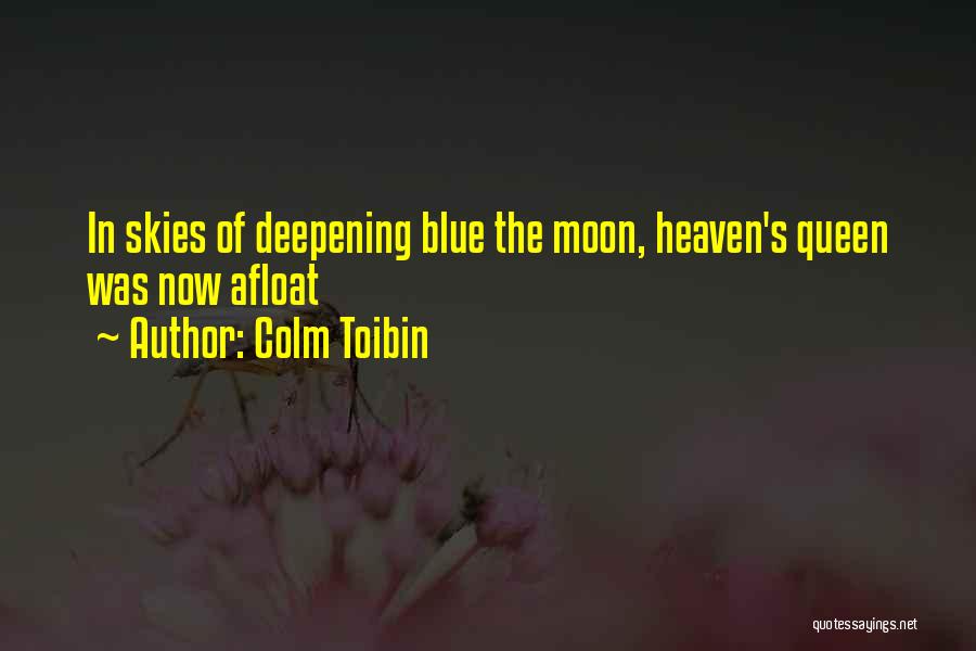 Colm Toibin Quotes: In Skies Of Deepening Blue The Moon, Heaven's Queen Was Now Afloat