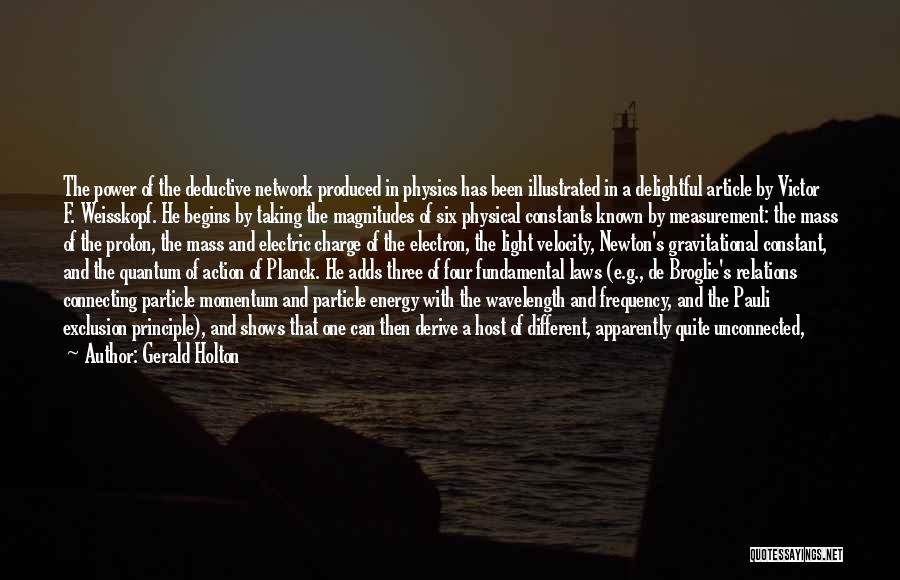 Gerald Holton Quotes: The Power Of The Deductive Network Produced In Physics Has Been Illustrated In A Delightful Article By Victor F. Weisskopf.