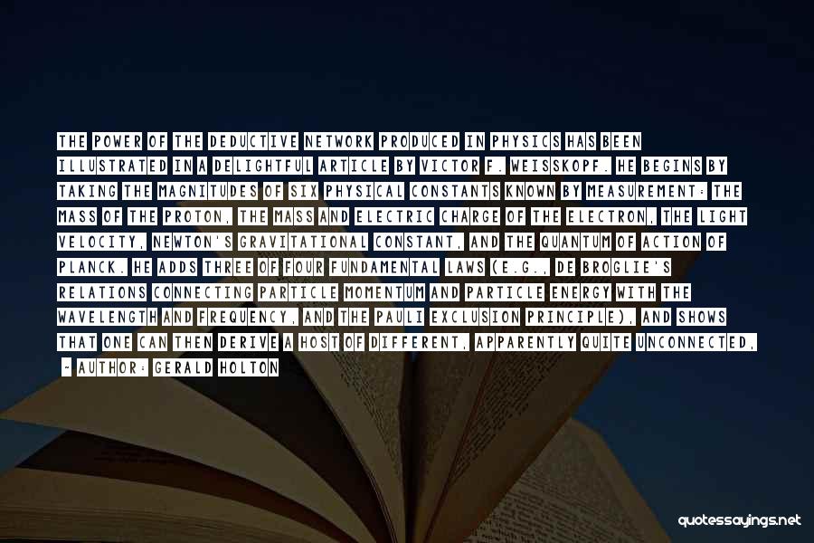 Gerald Holton Quotes: The Power Of The Deductive Network Produced In Physics Has Been Illustrated In A Delightful Article By Victor F. Weisskopf.