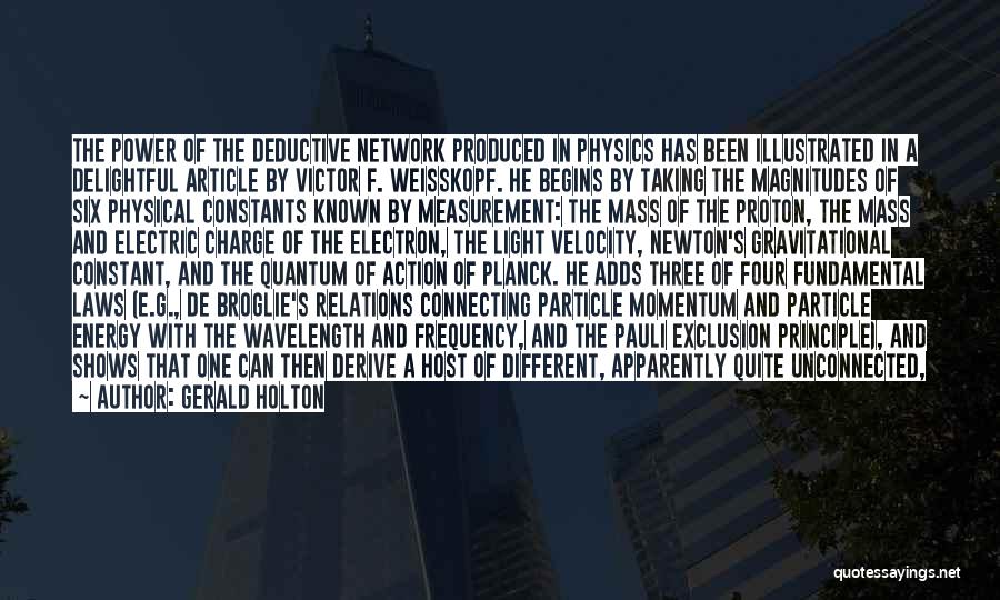 Gerald Holton Quotes: The Power Of The Deductive Network Produced In Physics Has Been Illustrated In A Delightful Article By Victor F. Weisskopf.