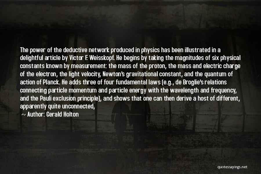 Gerald Holton Quotes: The Power Of The Deductive Network Produced In Physics Has Been Illustrated In A Delightful Article By Victor F. Weisskopf.