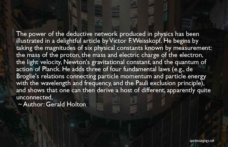 Gerald Holton Quotes: The Power Of The Deductive Network Produced In Physics Has Been Illustrated In A Delightful Article By Victor F. Weisskopf.