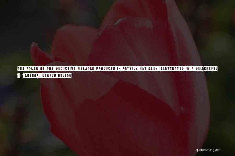 Gerald Holton Quotes: The Power Of The Deductive Network Produced In Physics Has Been Illustrated In A Delightful Article By Victor F. Weisskopf.