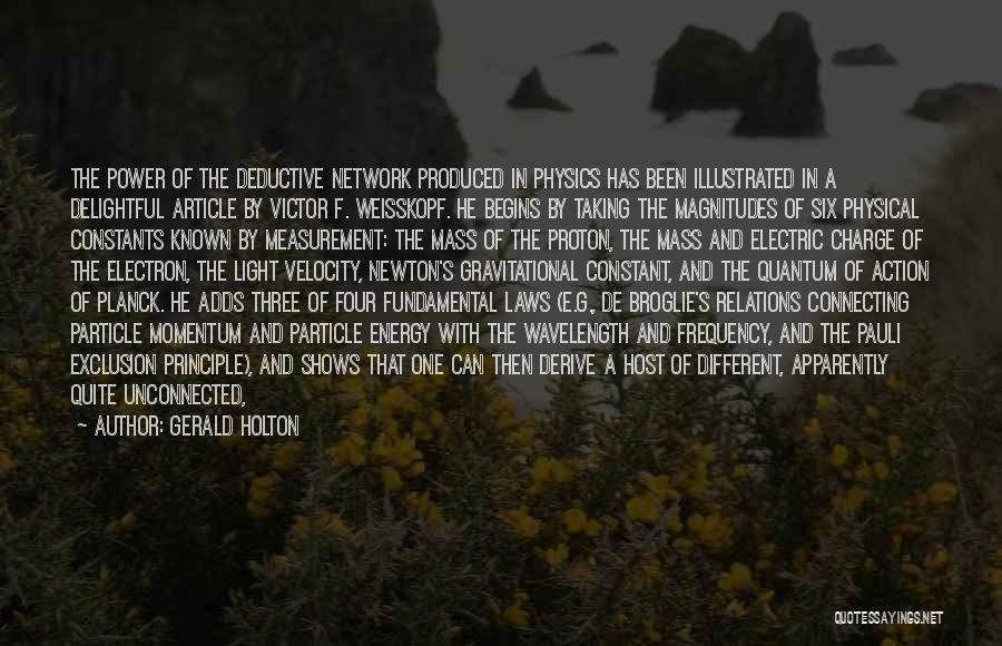 Gerald Holton Quotes: The Power Of The Deductive Network Produced In Physics Has Been Illustrated In A Delightful Article By Victor F. Weisskopf.