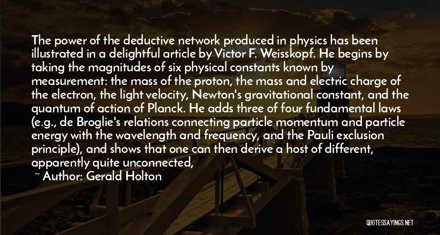 Gerald Holton Quotes: The Power Of The Deductive Network Produced In Physics Has Been Illustrated In A Delightful Article By Victor F. Weisskopf.