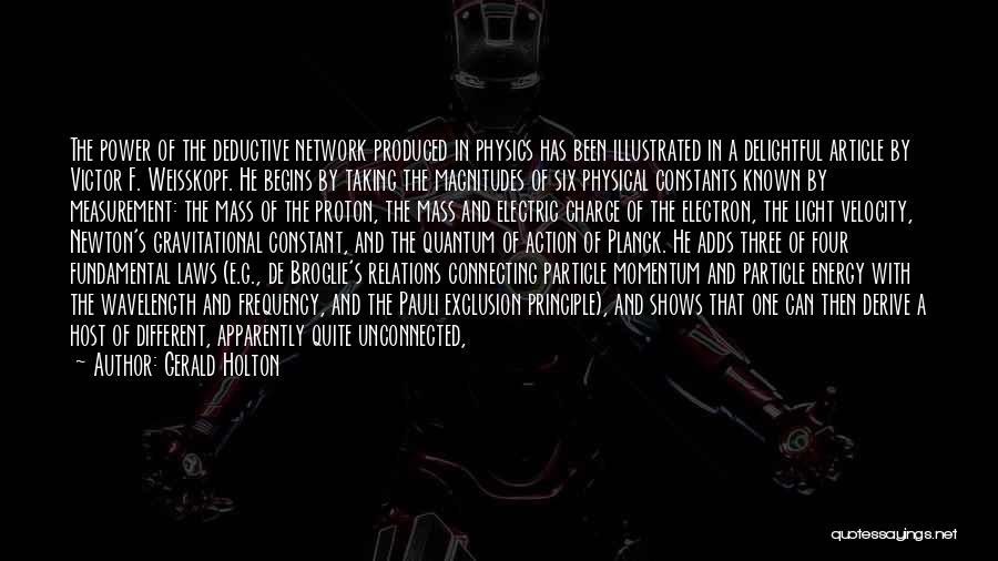 Gerald Holton Quotes: The Power Of The Deductive Network Produced In Physics Has Been Illustrated In A Delightful Article By Victor F. Weisskopf.