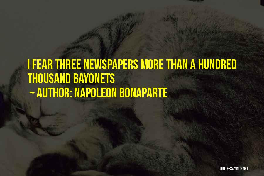 Napoleon Bonaparte Quotes: I Fear Three Newspapers More Than A Hundred Thousand Bayonets