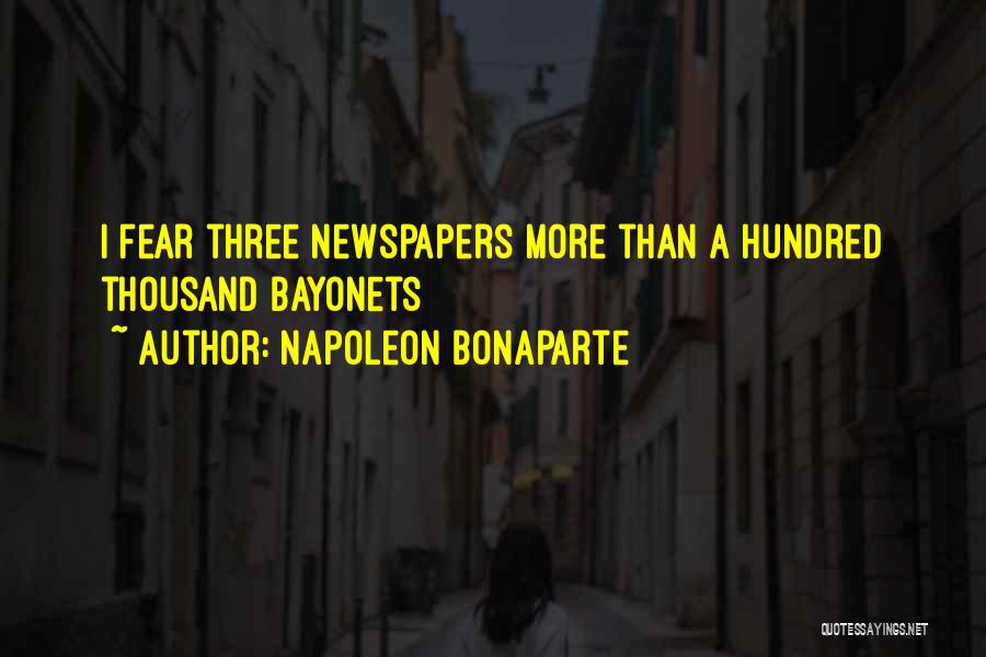 Napoleon Bonaparte Quotes: I Fear Three Newspapers More Than A Hundred Thousand Bayonets