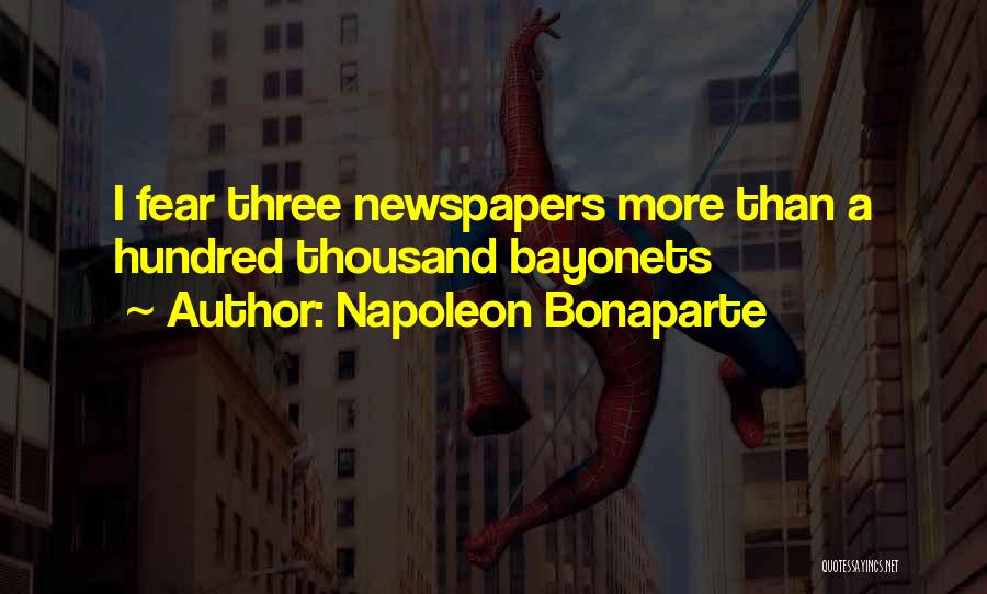 Napoleon Bonaparte Quotes: I Fear Three Newspapers More Than A Hundred Thousand Bayonets