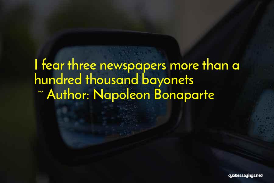 Napoleon Bonaparte Quotes: I Fear Three Newspapers More Than A Hundred Thousand Bayonets