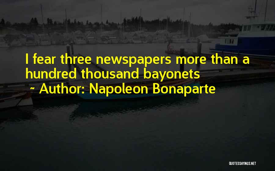 Napoleon Bonaparte Quotes: I Fear Three Newspapers More Than A Hundred Thousand Bayonets