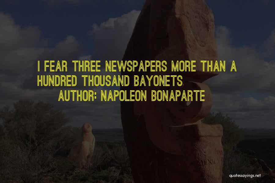 Napoleon Bonaparte Quotes: I Fear Three Newspapers More Than A Hundred Thousand Bayonets