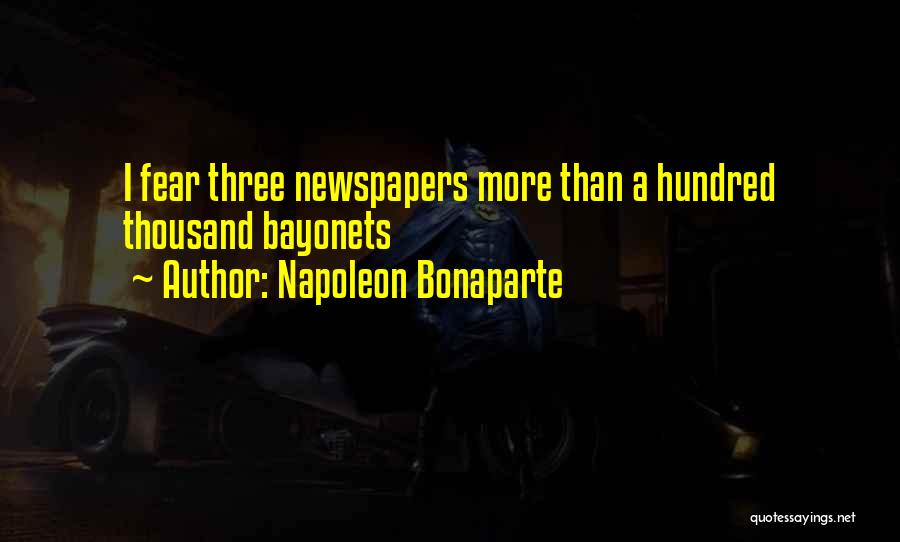 Napoleon Bonaparte Quotes: I Fear Three Newspapers More Than A Hundred Thousand Bayonets