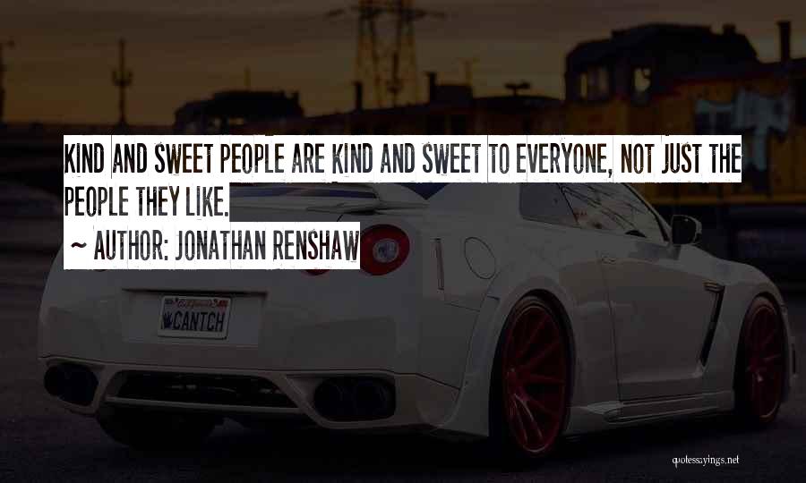 Jonathan Renshaw Quotes: Kind And Sweet People Are Kind And Sweet To Everyone, Not Just The People They Like.