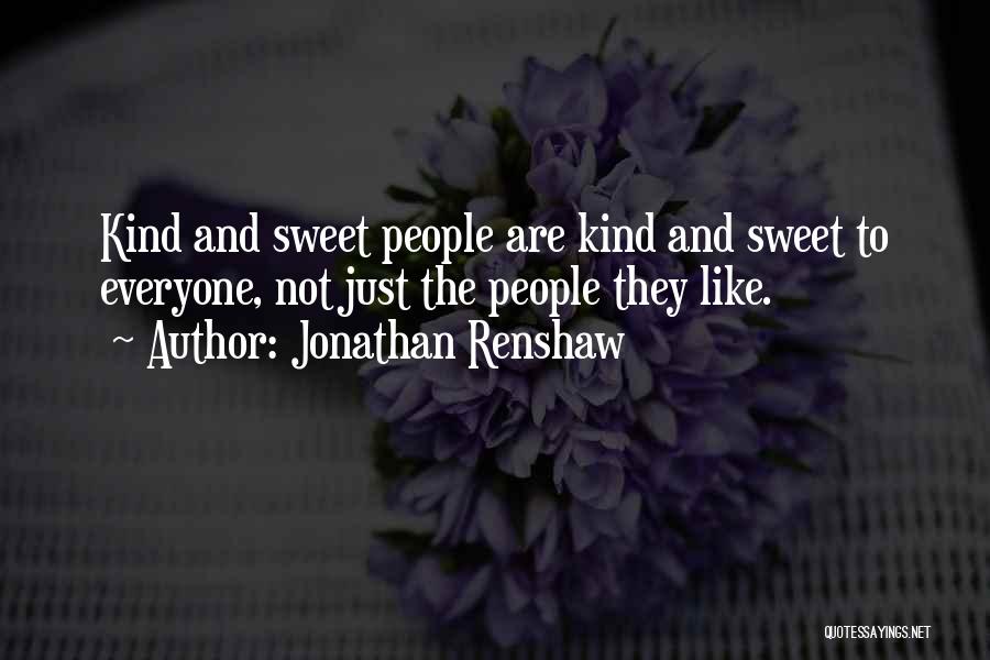 Jonathan Renshaw Quotes: Kind And Sweet People Are Kind And Sweet To Everyone, Not Just The People They Like.