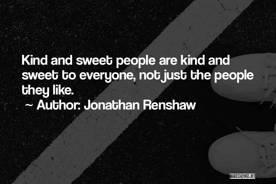 Jonathan Renshaw Quotes: Kind And Sweet People Are Kind And Sweet To Everyone, Not Just The People They Like.