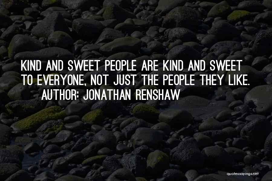 Jonathan Renshaw Quotes: Kind And Sweet People Are Kind And Sweet To Everyone, Not Just The People They Like.