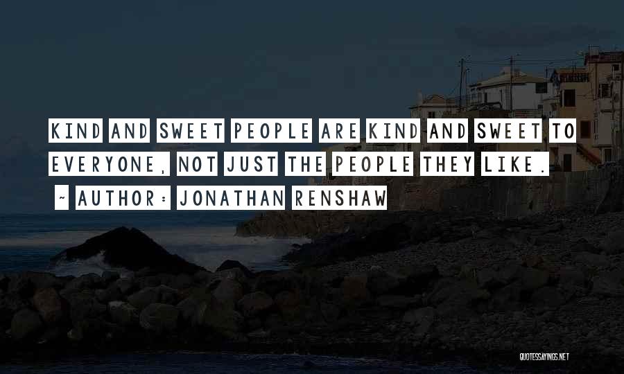 Jonathan Renshaw Quotes: Kind And Sweet People Are Kind And Sweet To Everyone, Not Just The People They Like.