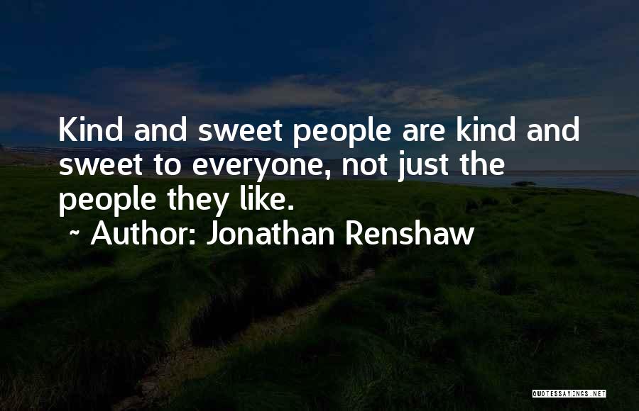 Jonathan Renshaw Quotes: Kind And Sweet People Are Kind And Sweet To Everyone, Not Just The People They Like.