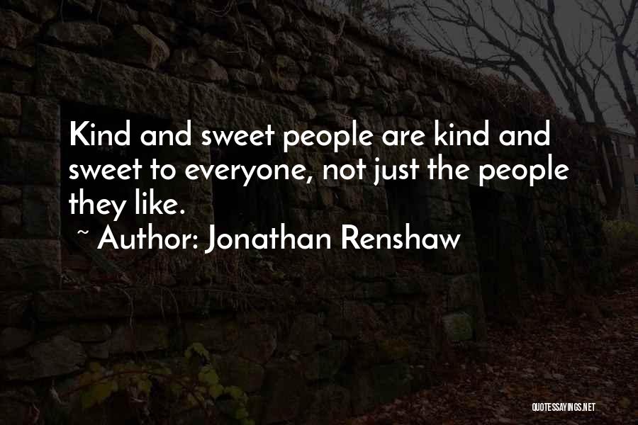 Jonathan Renshaw Quotes: Kind And Sweet People Are Kind And Sweet To Everyone, Not Just The People They Like.