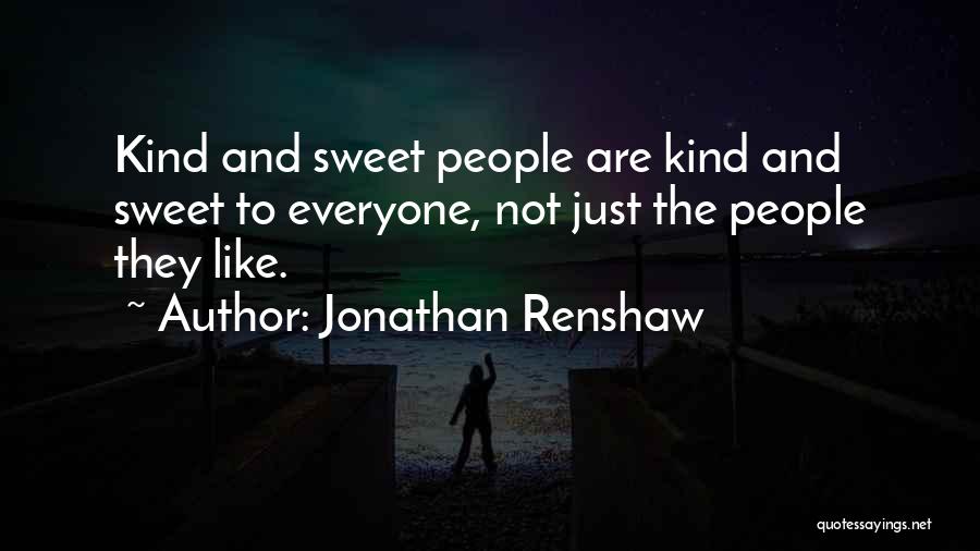 Jonathan Renshaw Quotes: Kind And Sweet People Are Kind And Sweet To Everyone, Not Just The People They Like.