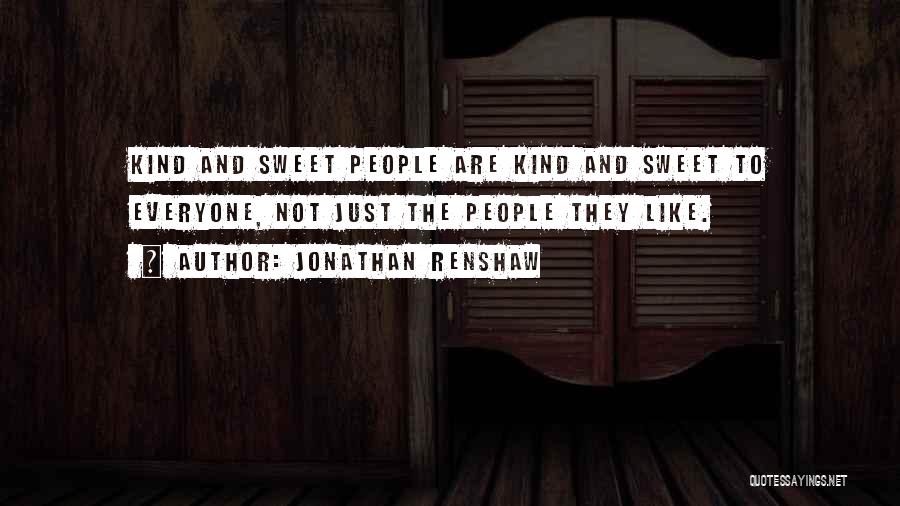 Jonathan Renshaw Quotes: Kind And Sweet People Are Kind And Sweet To Everyone, Not Just The People They Like.