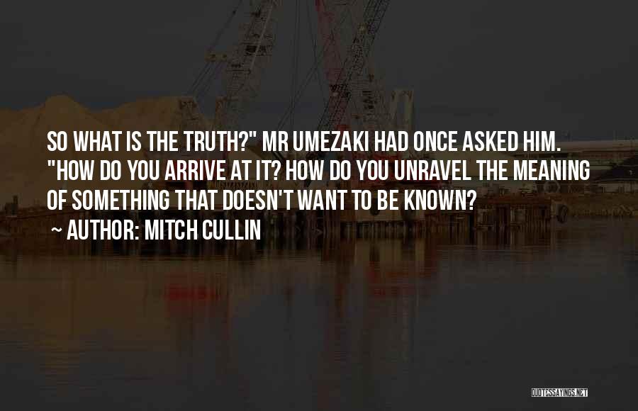 Mitch Cullin Quotes: So What Is The Truth? Mr Umezaki Had Once Asked Him. How Do You Arrive At It? How Do You