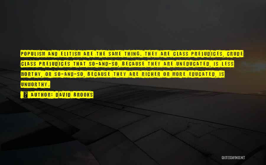 David Brooks Quotes: Populism And Elitism Are The Same Thing. They Are Class Prejudices, Crude Class Prejudices That So-and-so, Because They Are Uneducated,